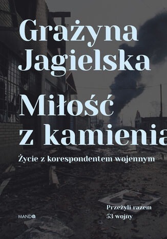 Miłość z kamienia. Życie z korespondentem wojennym Grażyna Jagielska - okladka książki