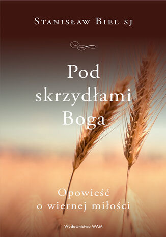 Pod skrzydłami Boga. Opowieść o wiernej miłości Stanisław Biel SJ - okladka książki