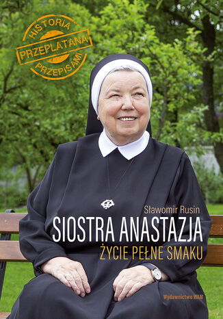 Siostra Anastazja Życie pełne smaku. Historia przeplatana przepisami Anastazja Pustelnik FDC, Sławomir Rusin - okladka książki