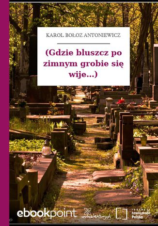 (Gdzie bluszcz po zimnym grobie się wije...) Karol Bołoz Antoniewicz - okladka książki