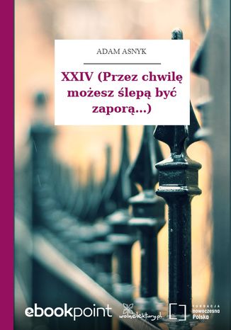 XXIV (Przez chwilę możesz ślepą być zaporą...) Adam Asnyk - okladka książki