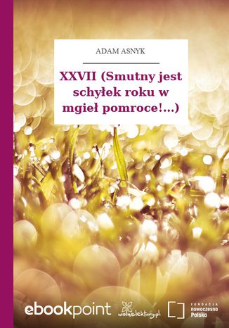 XXVII (Smutny jest schyłek roku w mgieł pomroce!...) Adam Asnyk - okladka książki