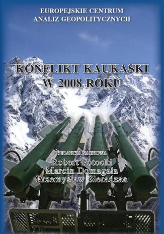 Konflikt kaukaski w 2008 roku red. nauk. Robert Potocki, Marcin Domagała, Przemysław Sieradzan - okladka książki