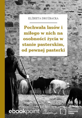 Pochwała lasów i miłego w nich na osobności życia w stanie pasterskim, od pewnej pasterki Elżbieta Drużbacka - okladka książki