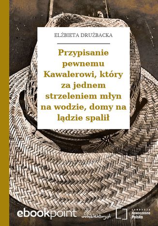 Przypisanie pewnemu Kawalerowi, który za jednem strzeleniem młyn na wodzie, domy na lądzie spalił Elżbieta Drużbacka - okladka książki