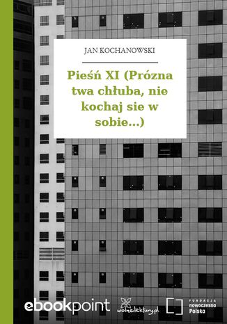 Pieśń XI (Prózna twa chłuba, nie kochaj sie w sobie...) Jan Kochanowski - okladka książki