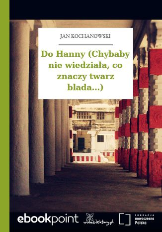 Do Hanny (Chybaby nie wiedziała, co znaczy twarz blada...) Jan Kochanowski - okladka książki