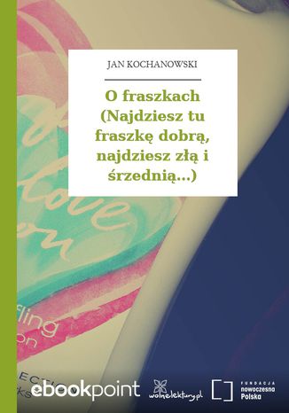 O fraszkach (Najdziesz tu fraszkę dobrą, najdziesz złą i śrzednią...) Jan Kochanowski - okladka książki