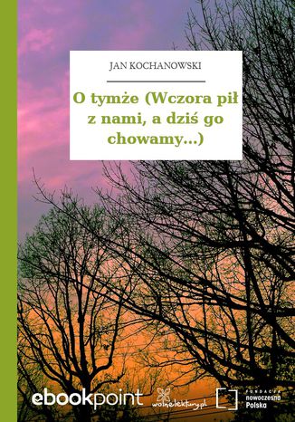 O tymże (Wczora pił z nami, a dziś go chowamy...) Jan Kochanowski - okladka książki