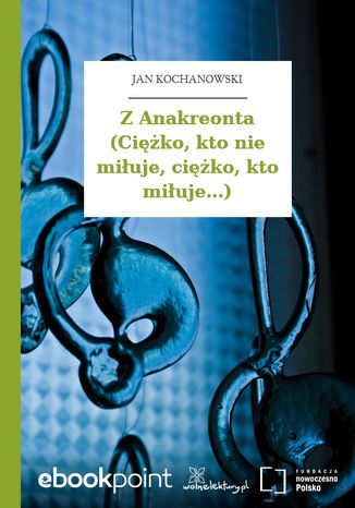 Z Anakreonta (Ciężko, kto nie miłuje, ciężko, kto miłuje...) Jan Kochanowski - okladka książki