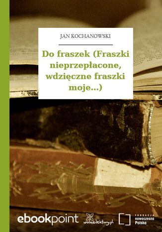 Do fraszek (Fraszki nieprzepłacone, wdzięczne fraszki moje...) Jan Kochanowski - okladka książki