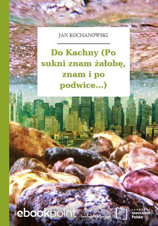 Do Kachny (Po sukni znam żałobę, znam i po podwice...) Jan Kochanowski - okladka książki