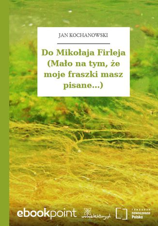 Do Mikołaja Firleja (Mało na tym, że moje fraszki masz pisane...) Jan Kochanowski - okladka książki