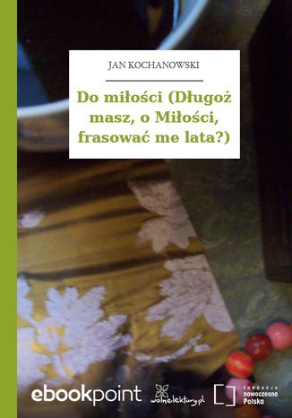 Do miłości (Długoż masz, o Miłości, frasować me lata?) Jan Kochanowski - okladka książki