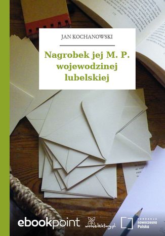 Nagrobek jej M. P. wojewodzinej lubelskiej Jan Kochanowski - okladka książki