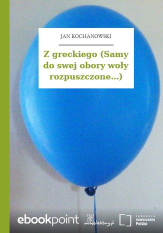 Z greckiego (Samy do swej obory woły rozpuszczone...) Jan Kochanowski - okladka książki