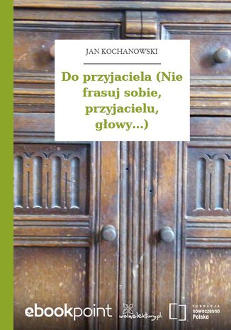 Do przyjaciela (Nie frasuj sobie, przyjacielu, głowy...) Jan Kochanowski - okladka książki