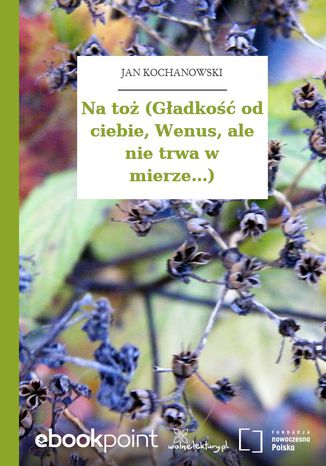 Na toż (Gładkość od ciebie, Wenus, ale nie trwa w mierze...) Jan Kochanowski - okladka książki