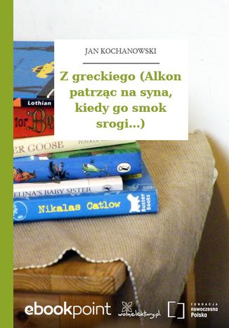 Z greckiego (Alkon patrząc na syna, kiedy go smok srogi...) Jan Kochanowski - okladka książki