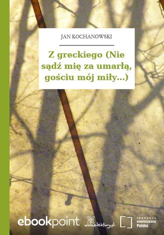 Z greckiego (Nie sądź mię za umarłą, gościu mój miły...) Jan Kochanowski - okladka książki