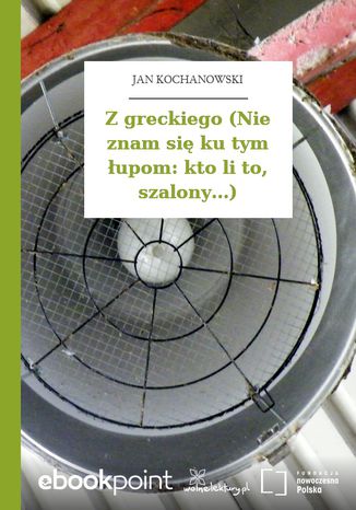 Z greckiego (Nie znam się ku tym łupom: kto li to, szalony...) Jan Kochanowski - okladka książki