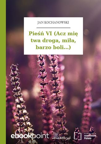 Pieśń VI (Acz mię twa droga, miła, barzo boli...) Jan Kochanowski - okladka książki