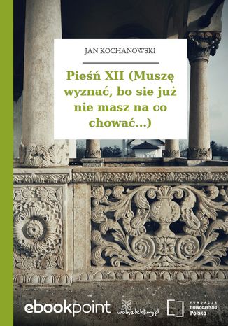 Pieśń XII (Muszę wyznać, bo sie już nie masz na co chować...) Jan Kochanowski - okladka książki