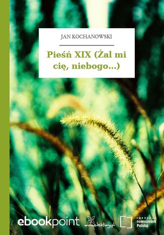 Pieśń XIX (Żal mi cię, niebogo...) Jan Kochanowski - okladka książki