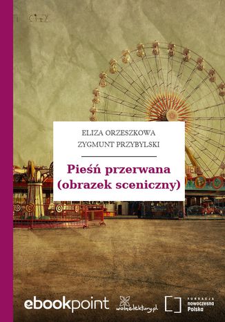 Pieśń przerwana (obrazek sceniczny) Eliza Orzeszkowa,Zygmunt Przybylski - okladka książki