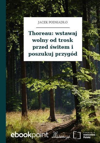 Thoreau: wstawaj wolny od trosk przed świtem i poszukuj przygód Jacek Podsiadło - okladka książki