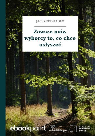 Zawsze mów wyborcy to, co chce usłyszeć Jacek Podsiadło - okladka książki