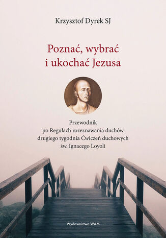 Poznać, wybrać i ukochać Jezusa. Przewodnik po Regułach rozeznawania duchów drugiego tygodnia Ćwiczeń duchowych św. Ignacego Loyoli Krzysztof Dyrek SJ - okladka książki