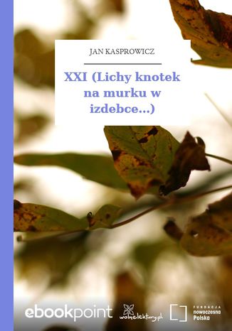 XXI (Lichy knotek na murku w izdebce...) Jan Kasprowicz - okladka książki