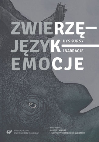 Zwierzę - Język - Emocje. Dyskursy i narracje red. Marzena Kubisz, Justyna Tymieniecka-Suchanek - okladka książki