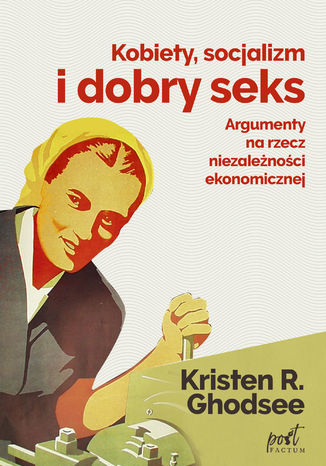 Kobiety, socjalizm i dobry seks. Argumenty na rzecz niezależności ekonomicznej Kristin Ghodsee - okladka książki