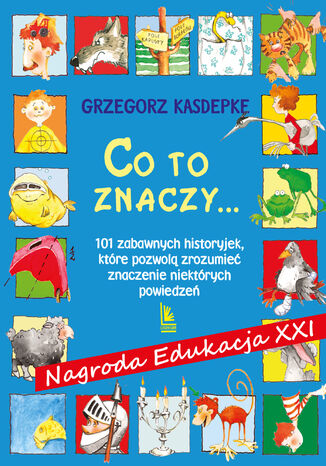 CO TO ZNACZY... 101 zabawnych historyjek, które pozwolą zrozumieć znaczenie niektórych powiedzeń Grzegorz Kasdepke - okladka książki