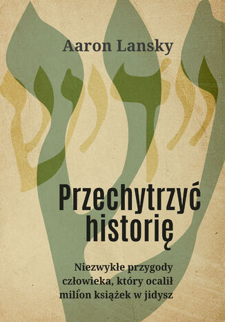 Przechytrzyć historię. Niezwykłe przygody człowieka, który ocalił milion książek w jidysz Aaron Lansky - okladka książki