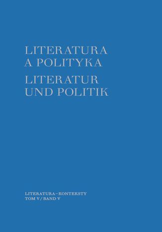 Literatura a polityka. Literatur und Politik. Tom 5 Tomasz Szybisty, Joanna Godlewicz-Adamiec - okladka książki