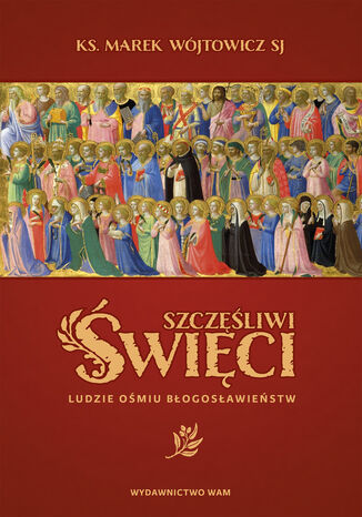 Szczęśliwi święci. Ludzie ośmiu Błogosławieństw Marek Wójtowicz SJ - okladka książki