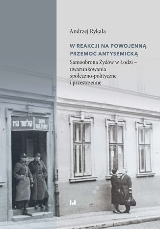 W reakcji na powojenną przemoc antysemicką. Samoobrona Żydów w Łodzi - uwarunkowania społeczno-polityczne i przestrzenne Andrzej Rykała - okladka książki