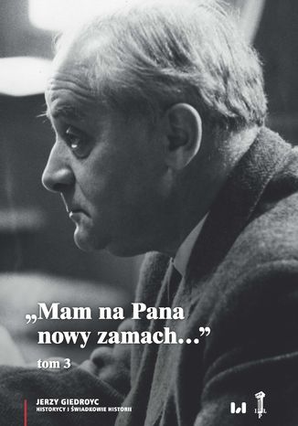 "Mam na Pana nowy zamach..." Wybór korespondencji Jerzego Giedroycia z historykami i świadkami historii 1946-2000, tom 3 Jerzy Giedroyc - okladka książki