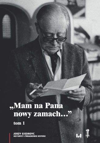 "Mam na Pana nowy zamach..." .Wybór korespondencji Jerzego Giedroycia z historykami i świadkami historii 1946-2000. Tom 1 Jerzy Giedroyc - okladka książki