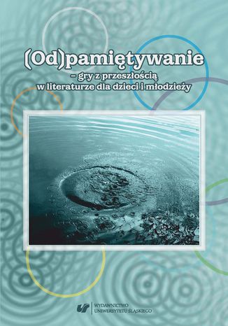 (Od)pamiętywanie - gry z przeszłością w literaturze dla dzieci i młodzieży red. Bernadeta Niesporek-Szamburska, Małgorzata Wójcik-Dudek - okladka książki