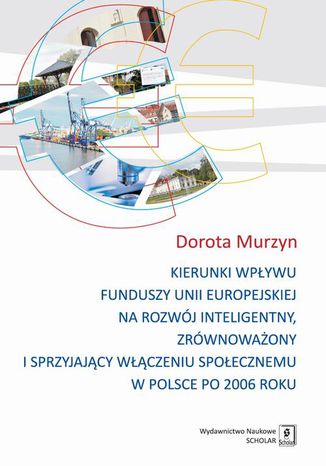 Kierunki wpływu funduszy unii europejskiej na rozwój inteligentny, zrównoważony i sprzyjający Dorota Murzyn - okladka książki