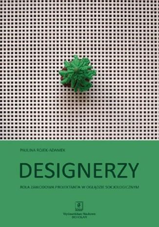 Designerzy. Rola zawodowa projektanta w oglądzie socjologicznym Paulina Rojek-Adamek - okladka książki