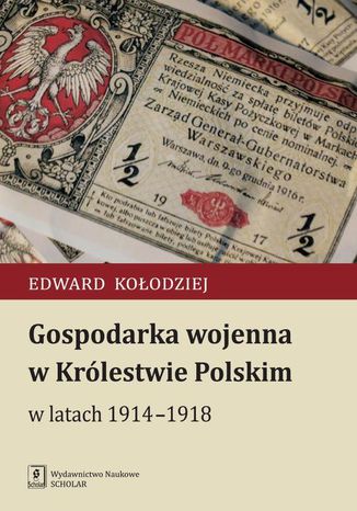 Gospodarka wojenna w Królestwie Polskim w latach 1914-1918 Edward Kołodziej - okladka książki