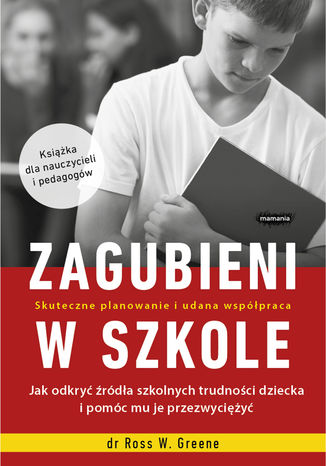 Zagubieni w szkole. Jak odkryć źródła szkolnych trudności dziecka i pomóc mu je przezwyciężyć Ross W. Greene - okladka książki