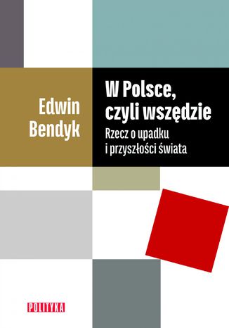 W Polsce, czyli wszędzie. Rzecz o upadku i przyszłości świata Edwin Bendyk - okladka książki