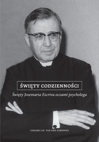 Święty codzienności. Święty Josemaria Escriva oczami psychologa dr Gerard J.M. van der Aardweg - okladka książki