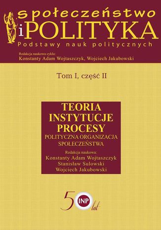 Społeczeństwo i polityka. Podstawy nauk politycznych. Tom I, część II. Teoria, instytucje, procesy. Polityczna organizacja społeczeństwa Wojciech Jakubowski, Konstanty Adam Wojtaszczyk, Stanisław Sulowski - okladka książki